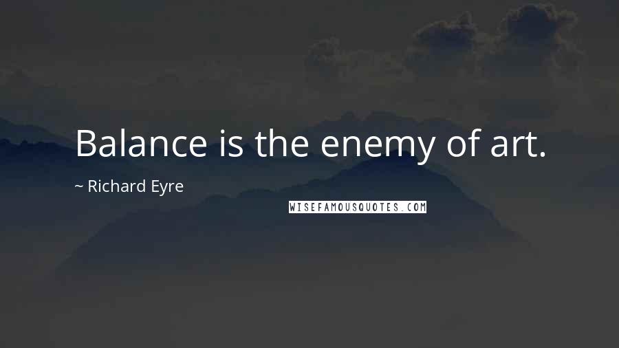 Richard Eyre Quotes: Balance is the enemy of art.
