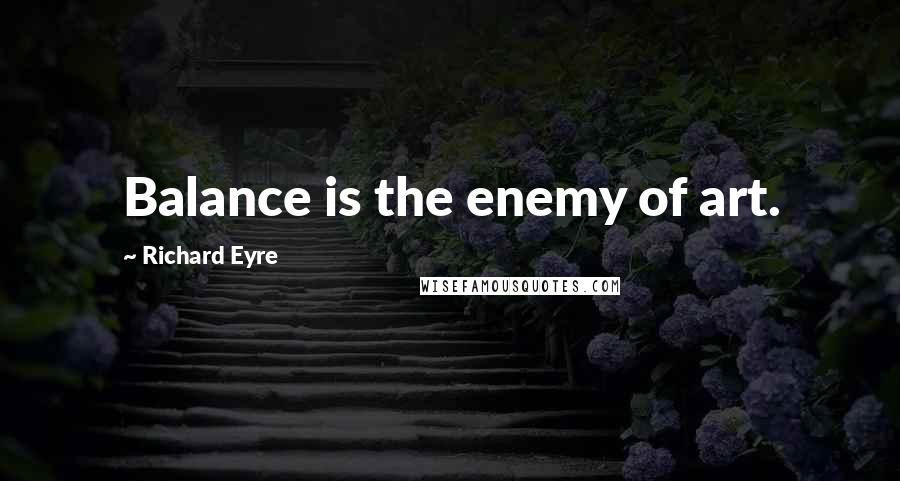 Richard Eyre Quotes: Balance is the enemy of art.
