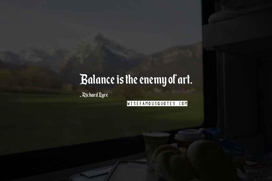Richard Eyre Quotes: Balance is the enemy of art.