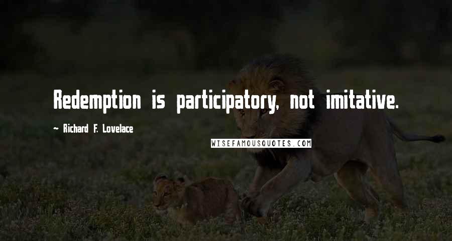 Richard F. Lovelace Quotes: Redemption is participatory, not imitative.