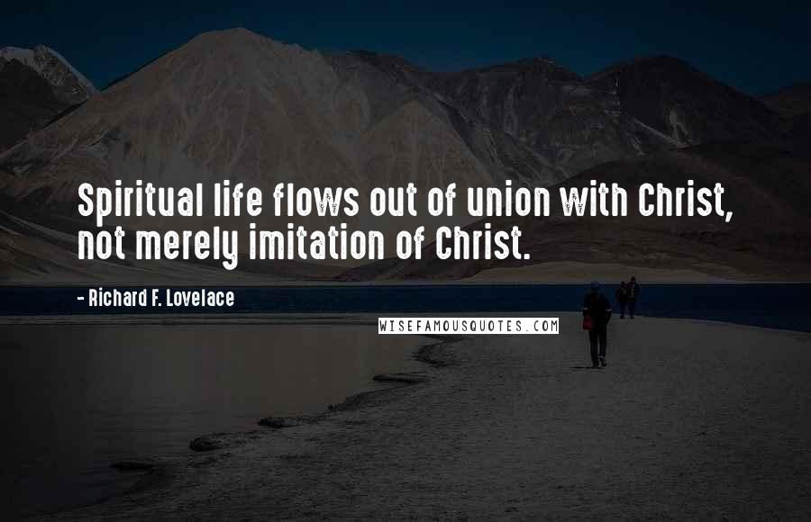 Richard F. Lovelace Quotes: Spiritual life flows out of union with Christ, not merely imitation of Christ.