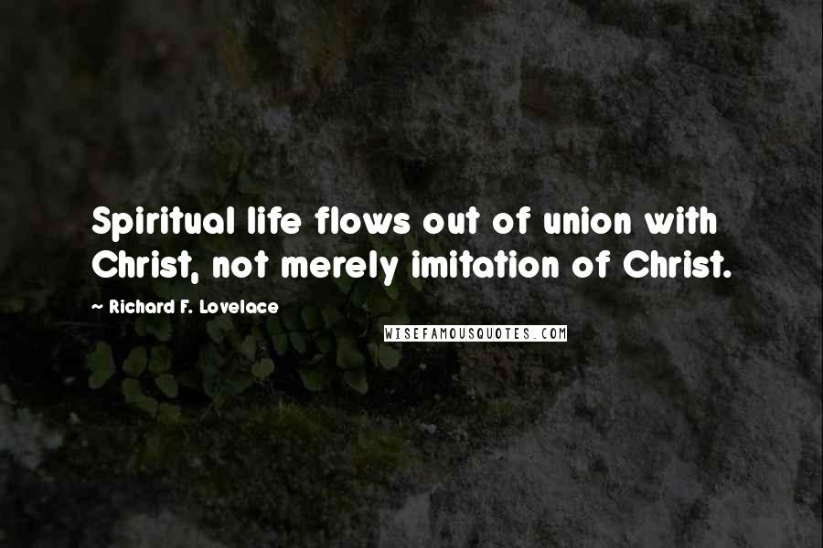 Richard F. Lovelace Quotes: Spiritual life flows out of union with Christ, not merely imitation of Christ.