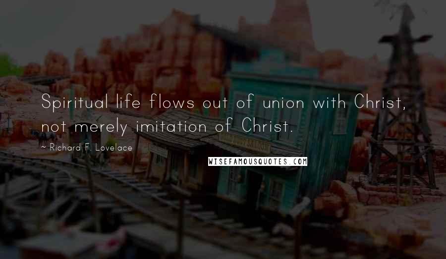 Richard F. Lovelace Quotes: Spiritual life flows out of union with Christ, not merely imitation of Christ.