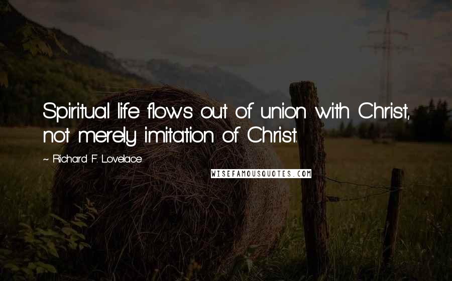 Richard F. Lovelace Quotes: Spiritual life flows out of union with Christ, not merely imitation of Christ.