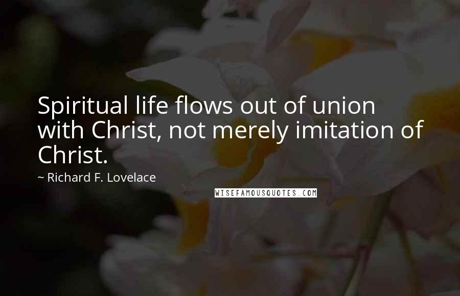 Richard F. Lovelace Quotes: Spiritual life flows out of union with Christ, not merely imitation of Christ.