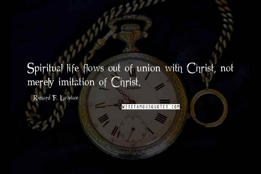 Richard F. Lovelace Quotes: Spiritual life flows out of union with Christ, not merely imitation of Christ.