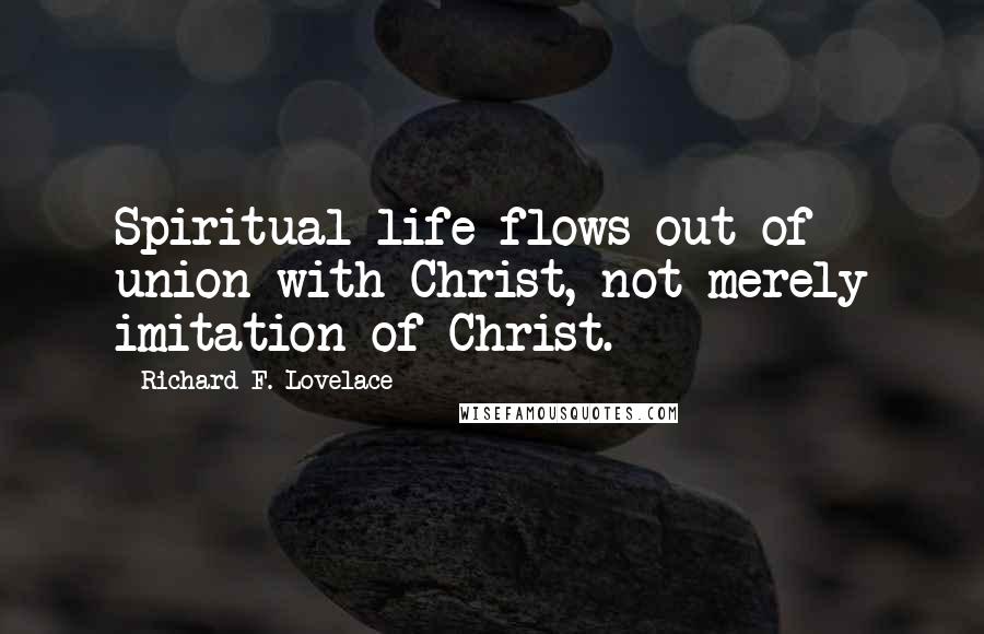 Richard F. Lovelace Quotes: Spiritual life flows out of union with Christ, not merely imitation of Christ.