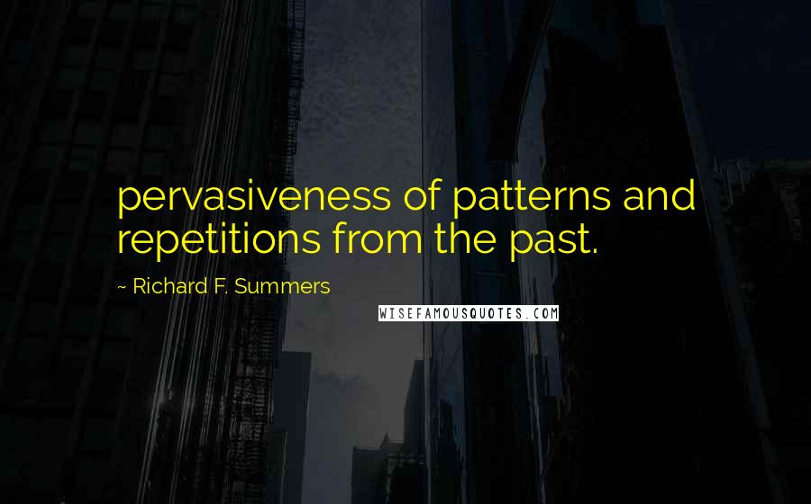 Richard F. Summers Quotes: pervasiveness of patterns and repetitions from the past.