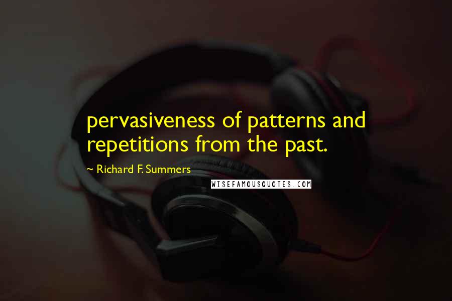 Richard F. Summers Quotes: pervasiveness of patterns and repetitions from the past.