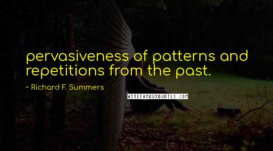 Richard F. Summers Quotes: pervasiveness of patterns and repetitions from the past.