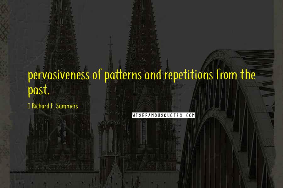 Richard F. Summers Quotes: pervasiveness of patterns and repetitions from the past.