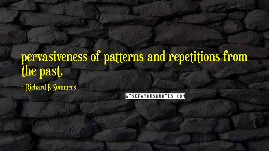 Richard F. Summers Quotes: pervasiveness of patterns and repetitions from the past.