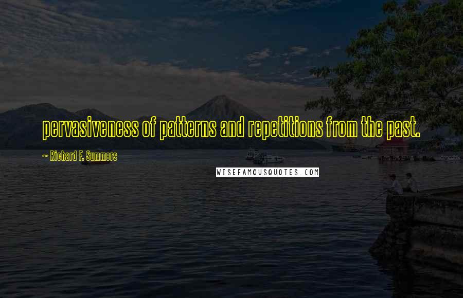 Richard F. Summers Quotes: pervasiveness of patterns and repetitions from the past.