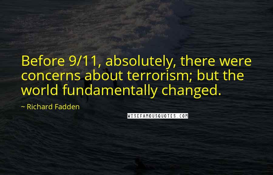Richard Fadden Quotes: Before 9/11, absolutely, there were concerns about terrorism; but the world fundamentally changed.
