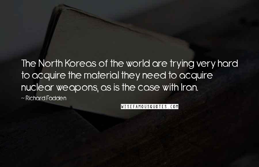 Richard Fadden Quotes: The North Koreas of the world are trying very hard to acquire the material they need to acquire nuclear weapons, as is the case with Iran.