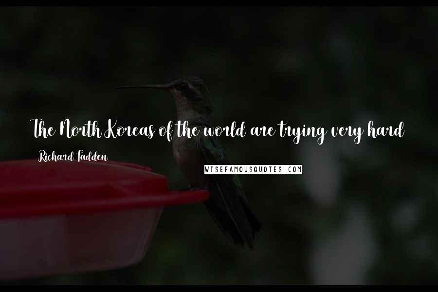 Richard Fadden Quotes: The North Koreas of the world are trying very hard to acquire the material they need to acquire nuclear weapons, as is the case with Iran.
