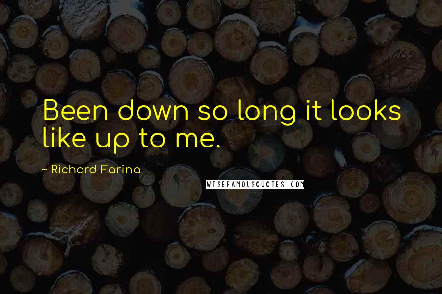 Richard Farina Quotes: Been down so long it looks like up to me.