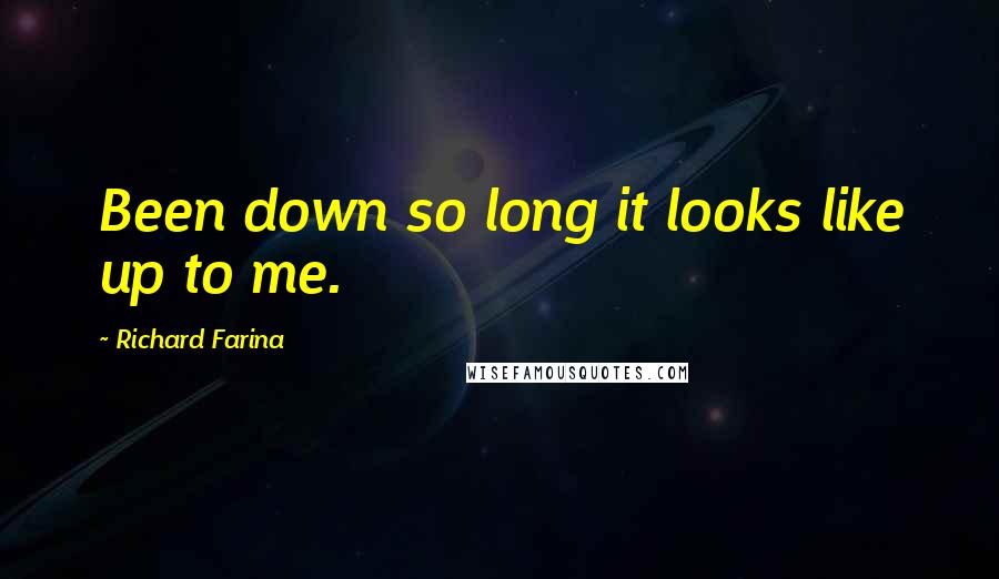 Richard Farina Quotes: Been down so long it looks like up to me.