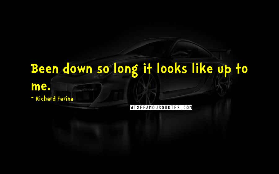 Richard Farina Quotes: Been down so long it looks like up to me.