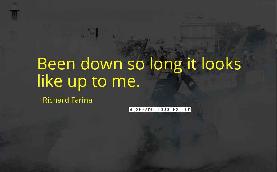 Richard Farina Quotes: Been down so long it looks like up to me.