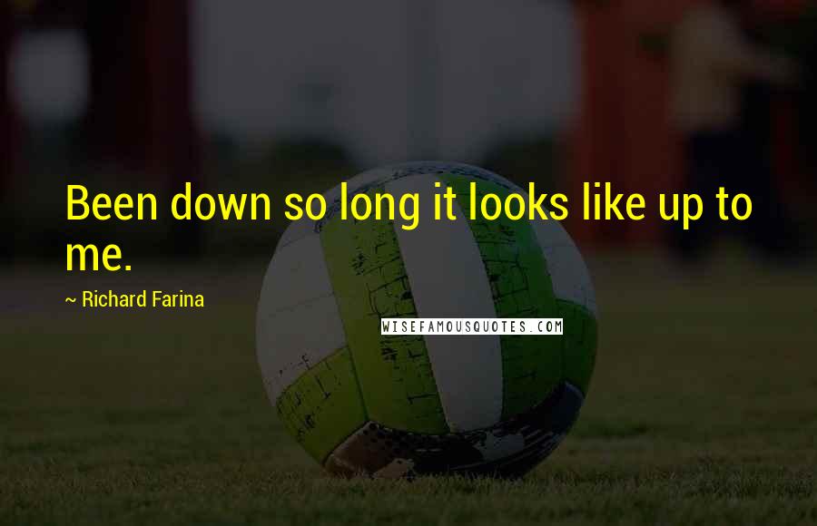 Richard Farina Quotes: Been down so long it looks like up to me.