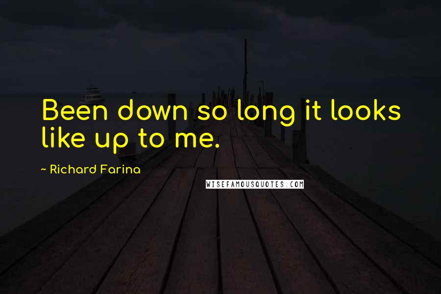 Richard Farina Quotes: Been down so long it looks like up to me.