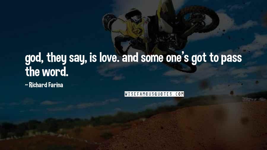 Richard Farina Quotes: god, they say, is love. and some one's got to pass the word.