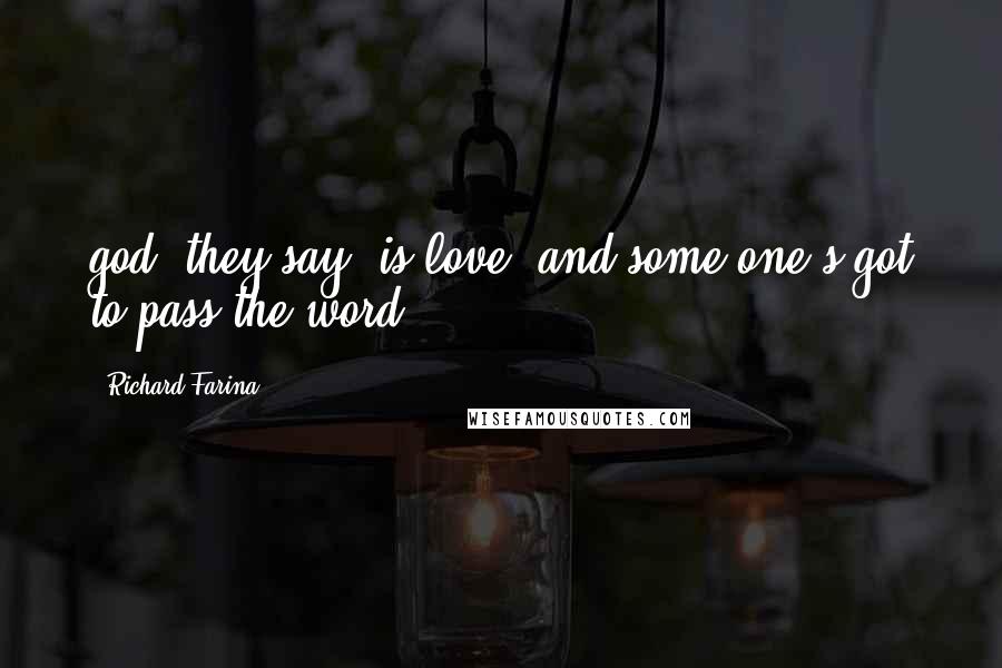 Richard Farina Quotes: god, they say, is love. and some one's got to pass the word.