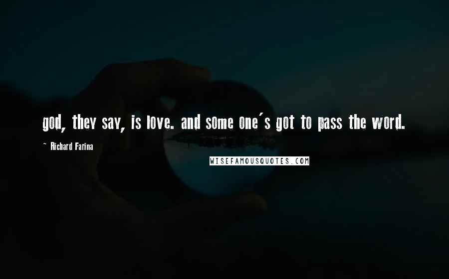 Richard Farina Quotes: god, they say, is love. and some one's got to pass the word.