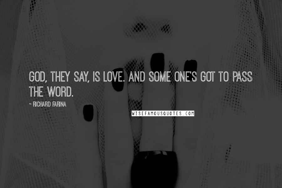 Richard Farina Quotes: god, they say, is love. and some one's got to pass the word.