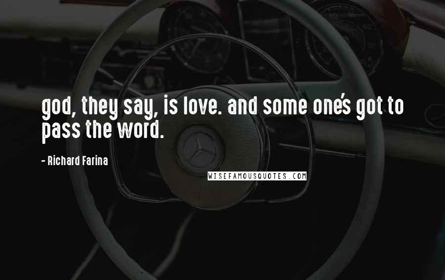 Richard Farina Quotes: god, they say, is love. and some one's got to pass the word.