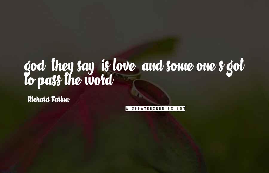 Richard Farina Quotes: god, they say, is love. and some one's got to pass the word.