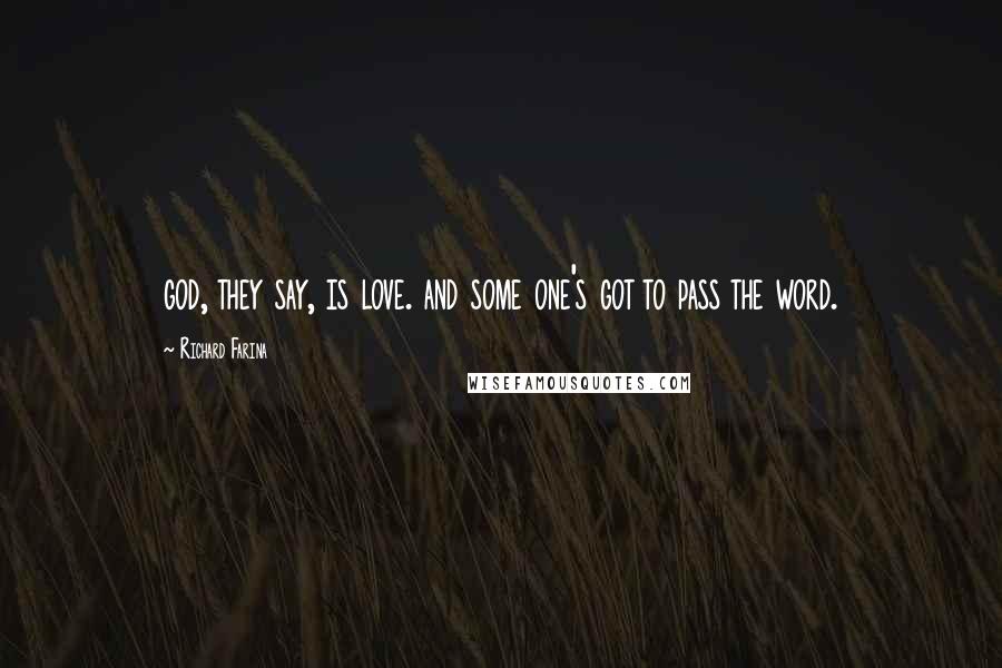 Richard Farina Quotes: god, they say, is love. and some one's got to pass the word.