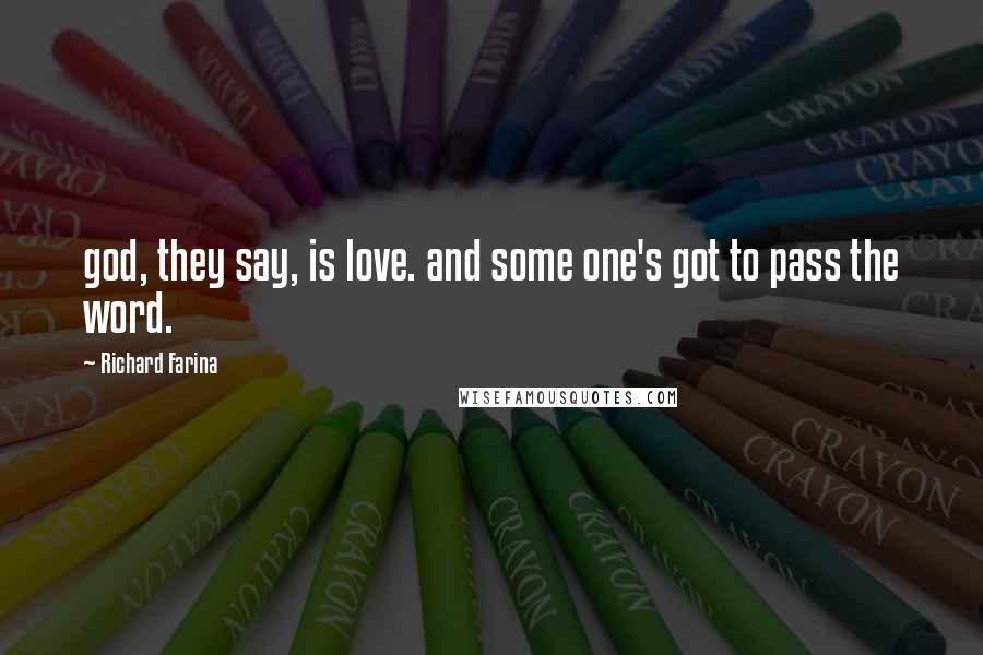 Richard Farina Quotes: god, they say, is love. and some one's got to pass the word.