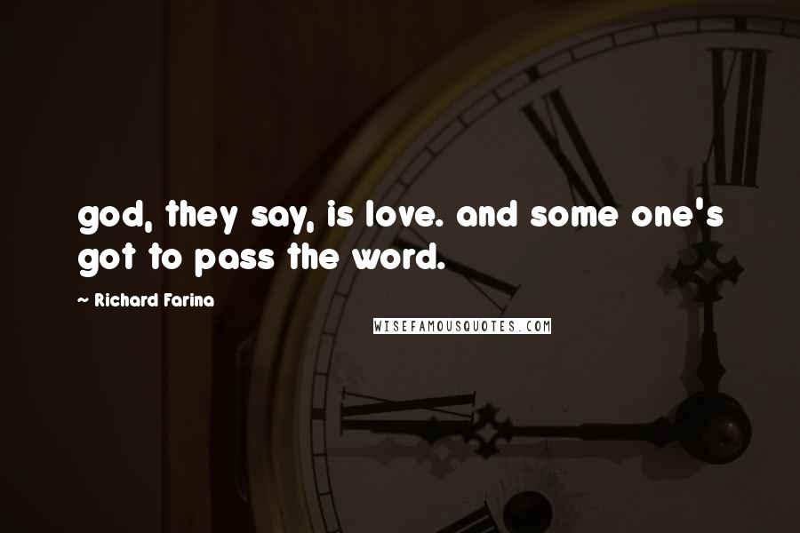 Richard Farina Quotes: god, they say, is love. and some one's got to pass the word.