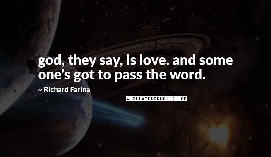 Richard Farina Quotes: god, they say, is love. and some one's got to pass the word.