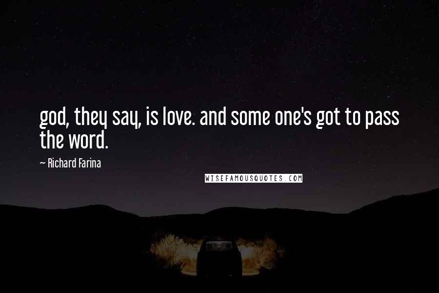 Richard Farina Quotes: god, they say, is love. and some one's got to pass the word.