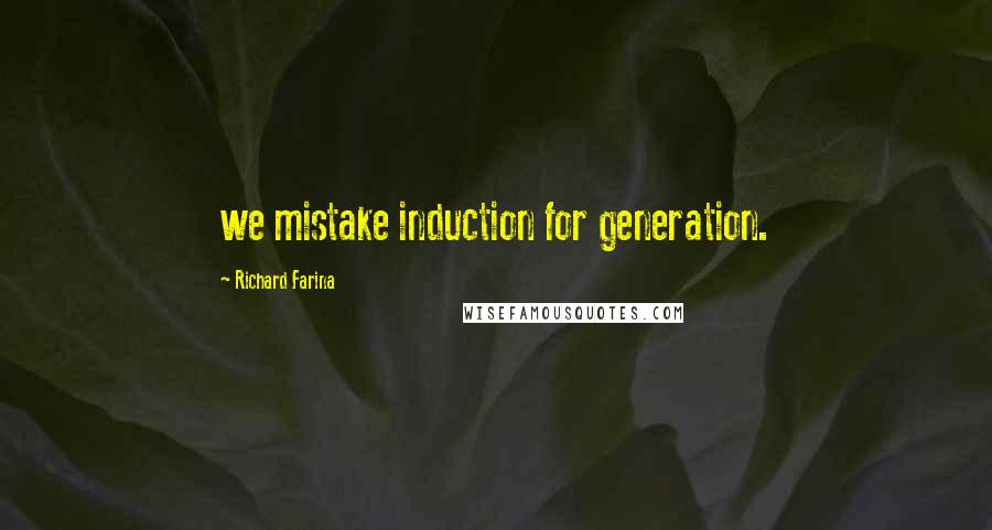 Richard Farina Quotes: we mistake induction for generation.