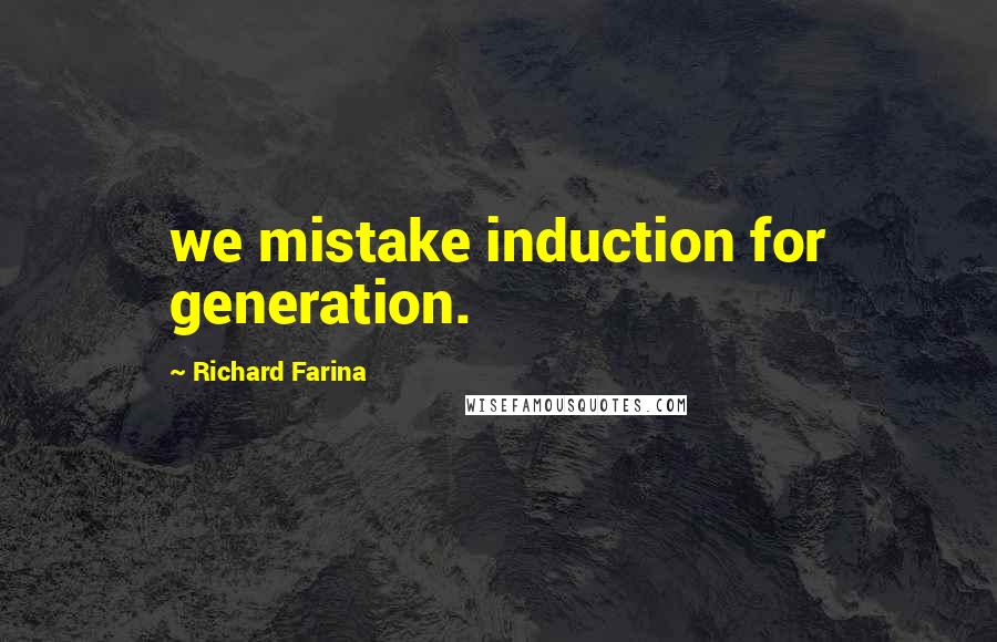 Richard Farina Quotes: we mistake induction for generation.