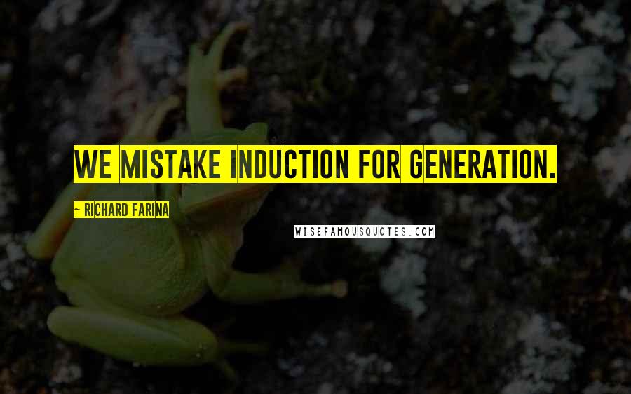 Richard Farina Quotes: we mistake induction for generation.