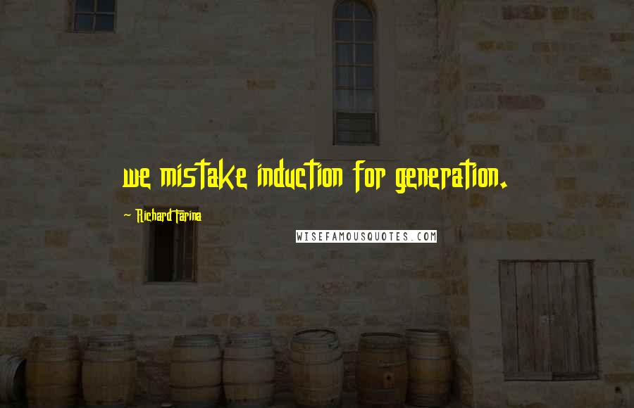 Richard Farina Quotes: we mistake induction for generation.