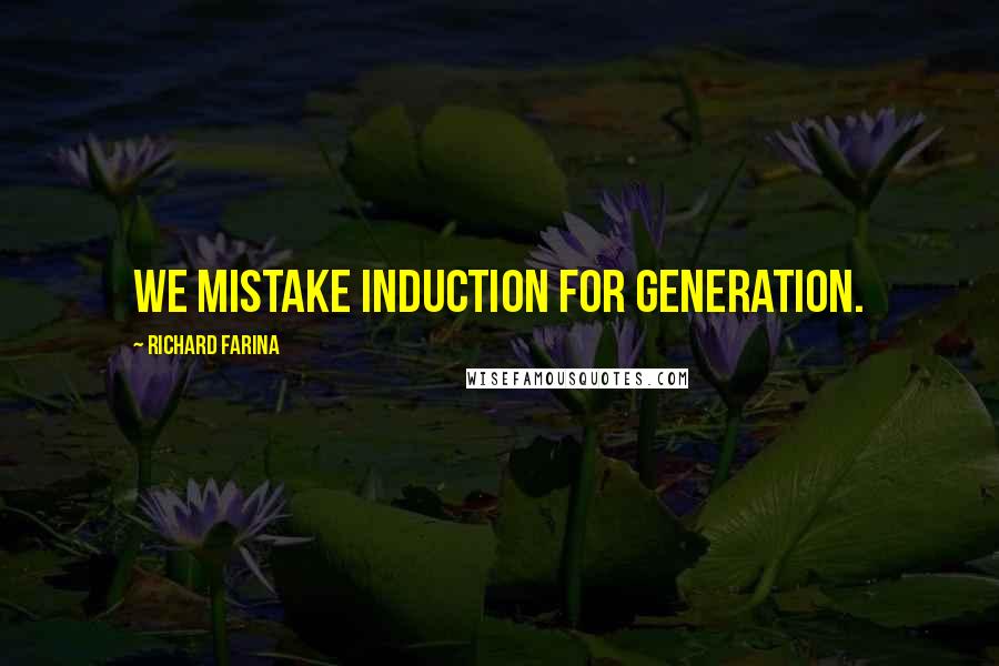 Richard Farina Quotes: we mistake induction for generation.