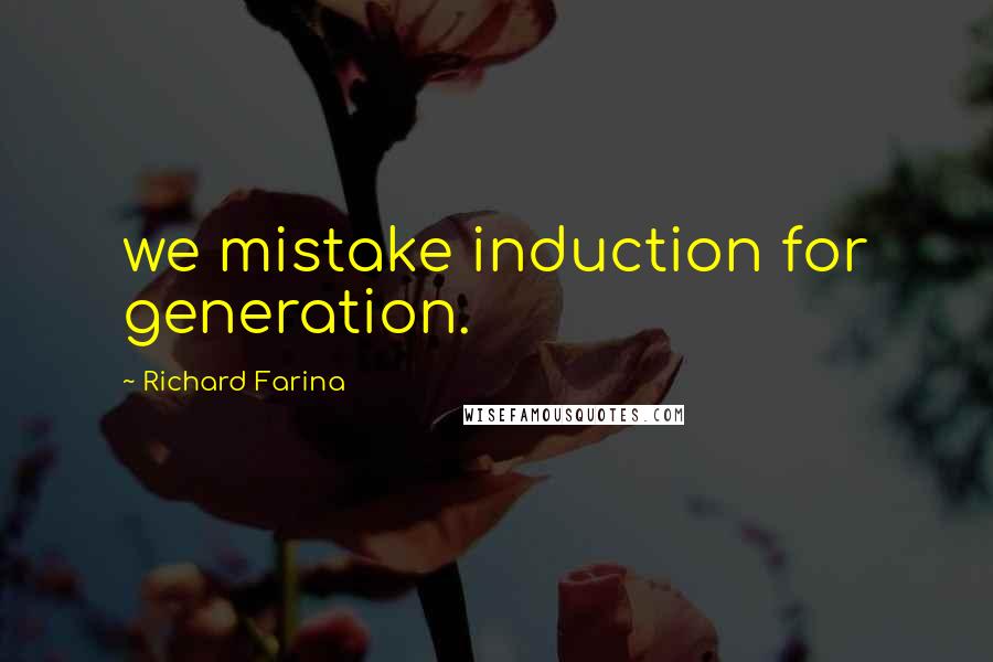 Richard Farina Quotes: we mistake induction for generation.