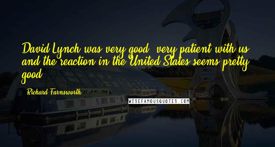 Richard Farnsworth Quotes: David Lynch was very good, very patient with us, and the reaction in the United States seems pretty good.