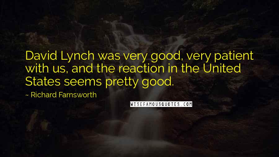 Richard Farnsworth Quotes: David Lynch was very good, very patient with us, and the reaction in the United States seems pretty good.