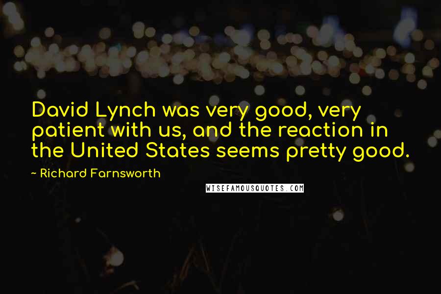 Richard Farnsworth Quotes: David Lynch was very good, very patient with us, and the reaction in the United States seems pretty good.