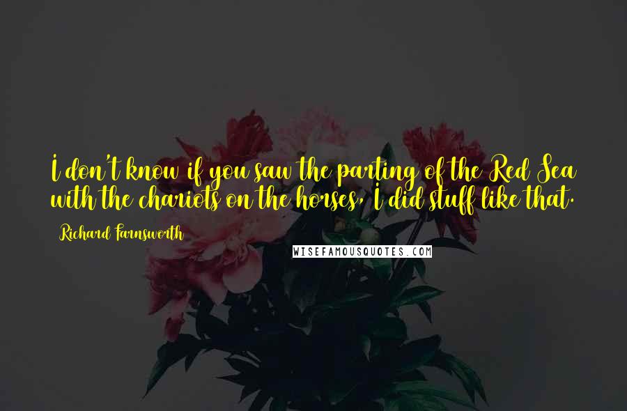 Richard Farnsworth Quotes: I don't know if you saw the parting of the Red Sea with the chariots on the horses, I did stuff like that.