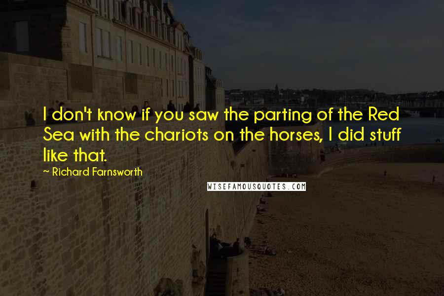 Richard Farnsworth Quotes: I don't know if you saw the parting of the Red Sea with the chariots on the horses, I did stuff like that.