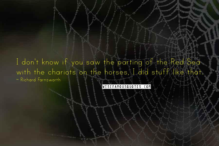 Richard Farnsworth Quotes: I don't know if you saw the parting of the Red Sea with the chariots on the horses, I did stuff like that.