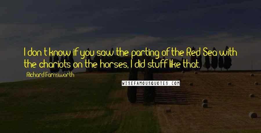 Richard Farnsworth Quotes: I don't know if you saw the parting of the Red Sea with the chariots on the horses, I did stuff like that.